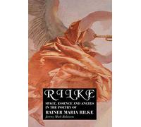 Rilke: Space, Essence and Angels In the Poetry of Rainer Maria Rilke
