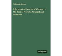 Rills from the Fountain of Wisdom: or, the Book of Proverbs Arranged and Illustrated