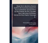 Rime Di G. Batista Felice Zappi E Di Faustina Maratti Sua Consorte Aggiuntevi Altre Poesie De Piu Celebri Dell'arcadia Di Roma Divise In Due Parti, Volume 2...