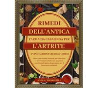 RIMEDI DELL’ANTICA FARMACIA CASALINGA PER L’ARTRITE: Oltre 500 ricette naturali per alleviare e prevenire l’artrite con approcci nutrizionali passo ... ottimale + Piano alimentare di 30 giorni