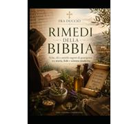 Rimedi della Bibbia: Erbe, oli e antichi segreti di guarigione tra storia, fede e scienza moderna