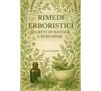 Rimedi Erboristici: Segreti di Natura e Benessere: Tra storia e aneddoti, esplora le proprietà curative delle erbe e il potere delle piante per ritrovare salute e armonia
