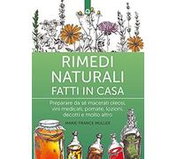 Rimedi Naturali Fatti In Casa. Preparare Da Sé Macerati Oleosi, Vini Medicati, Pomate, Lozioni, Decotti E Molto Altro