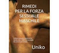RIMEDI PER LA FORZA SESSUALE MASCHILE: La tua forza sessuale è dentro di te. Questo libro ti MOSTRA la strada. Ora sta a te percorrerla.