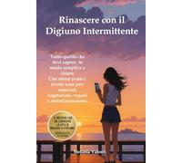 Rinascere con il Digiuno intermittente: La guida semplice, efficace e adatta a tutti per ritrovare forma e benessere