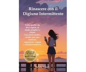 Rinascere con il Digiuno intermittente: La guida semplice, efficace e adatta a tutti per ritrovare forma e benessere