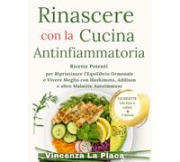 Rinascere con la Cucina Antinfiammatoria: Ricette Potenti per Ripristinare l’Equilibrio Ormonale e Vivere Meglio con Hashimoto, Addison e altre Malattie Autoimmuni