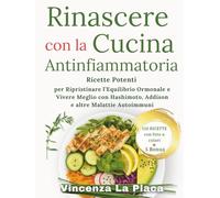 Rinascere con la Cucina Antinfiammatoria: Ricette Potenti per Ripristinare l’Equilibrio Ormonale e Vivere Meglio con Hashimoto, Addison e altre Malattie Autoimmuni