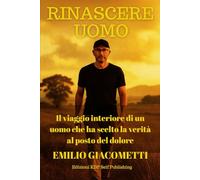 Rinascere Uomo: Il viaggio interiore di un uomo che ha scelto la verità al posto del dolore