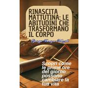 RINASCITA MATTUTINA: LE ABITUDINI CHE TRASFORMANO IL CORPO: Scopri come le prime ore del giorno possono cambiare la tua vita