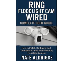 RING FLOODLIGHT CAM WIRED: COMPLETE USER GUIDE: HOW TO INSTALL, CONFIGURE, AND TROUBLESHOOT YOUR HOME SECURITY FLOODLIGHT CAMERA