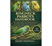 RINGNECK PARROTS HANDBOOK: hThe Complete Guide to Care, Training, Behavior, and Enrichment for Ringneck Parrots: Expert Tips for Lifelong Health, Happiness, and Companionship.