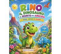 RINO IL DINOSAURO E IL SEGRETO DELL'AMICIZIA: LEGGO, IMPARO E COLORO