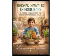 Riñones infantiles en Equilibrio: El arte del manejo natural del síndrome nefrótico en el hogar: Guía práctica para padres que buscan un camino natural y seguro para el síndrome nefrótico