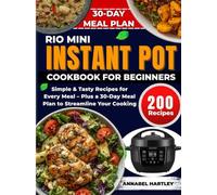 Rio Mini Instant Pot Cookbook for Beginners: Simple & Tasty Recipes for Every Meal - Plus a 30-Day Meal Plan to Streamline Your Cooking