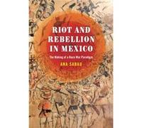 Riot and Rebellion in Mexico The Making of a Race War Paradigm by Ana Sabau Ana Sabau (Auteur)