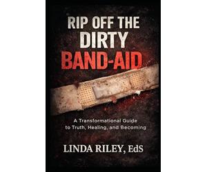 Rip Off the Dirty Band-aid: A Guide to Healing, Growth, and Taking Your Power Back