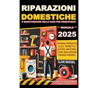 «Riparazioni Domestiche e Manutenzione della Casa 2025: Guida completa al Fai- Da- Te per Principianti»: «Ripara perdite, luci, pareti e altro ancora in pochi minuti con soluzioni passo- passo»