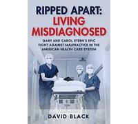 Ripped Apart: Living Misdiagnosed: Gary And Carol Stern's Epic Fight Against Malpractice In The American Health Care System
