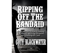 Ripping Off the Band-Aid: No-BS Rules for Men on Reclaiming Your Mindset, Surviving Alienation, and Rebuilding the Castle