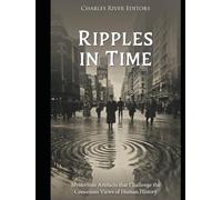 Ripples in Time: Mysterious Artifacts that Challenge the Consensus Views of Human History