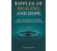 Ripples of Healing and Hope: How One Woman’s Healing Unfolded and How Yours Can Too