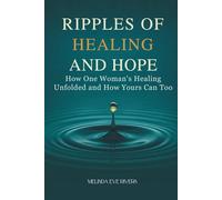 Ripples of Healing and Hope: How One Woman’s Healing Unfolded and How Yours Can Too