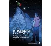 Riprendersi La Vittoria. Perchè Gli Italiani Non Devono Dimenticare La Grande Guerra