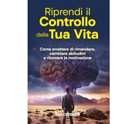 Riprendi il Controllo della Tua Vita: Come smettere di rimandare, cambiare abitudini e ritrovare la motivazione