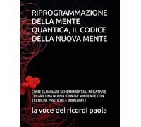 RIPROGRAMMAZIONE DELLA MENTE QUANTICA, IL CODICE DELLA NUOVA MENTE: COME ELIMINARE SCHEMI MENTALI NEGATIVI E CREARE UNA NUOVA IDENTIA' VINCENTE CON TECNICHE PRATICHE E IMMEDIATE
