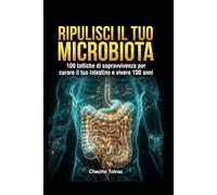 RIPULISCI IL TUO MICROBIOTA: 100 tattiche di sopravvivenza, curare il tuo intestino e vivere 100 anni