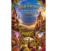 RIQUEWIHR TRAVEL GUIDE 2026: Discover France's Enchanting Wine Village with Insider Tips, Historic Streets, Vineyard Adventures, Local Flavors, and Stress-Free Travel Planning David Keller Jones