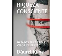 RIQUEZA CONSCIENTE: 10 PASOS PARA CREAR VALOR Y LIBERTAD