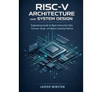 RISC-V Architecture and System Design: Engineering Guide to Open Instruction Sets, Processor Design, and Modern Computing Platforms