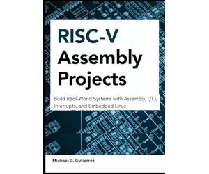 RISC-V Assembly Projects: Build Real-World Systems with Assembly, I/O, Interrupts, and Embedded Linux