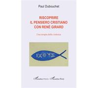 Riscoprire il pensiero cristiano con René Girard Una terapia della violenza - Paul Dubouchet - L'harmattan - broché - Essai