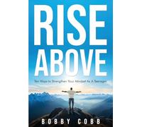 Rise Above: Ten Ways to Strengthen Your Mindset As A Teenager