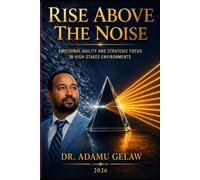 RISE ABOVE THE NOISE: Emotional Agility & Strategic Focus in High-Stakes Environments