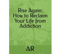 Rise Again: How to Reclaim Your Life from Addiction
