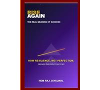 RISE AGAIN: THE REAL MEANING OF SUCCESS: HOW RESILIENCE, NOT PERFECTION, DEFINES THE PATH TO VICTORY