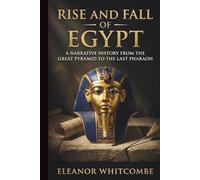 Rise and Fall of Egypt: A Narrative History from the Great Pyramid to the Last Pharaoh