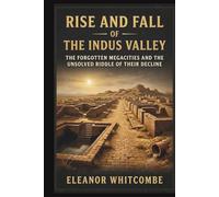 Rise and Fall of the Indus Valley: The Forgotten Megacities and the Unsolved Riddle of Their Decline
