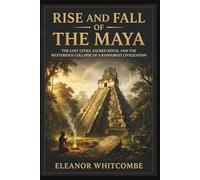 Rise and Fall of the Maya: The Lost Cities, Sacred Kings, and the Mysterious Collapse of a Rainforest Civilization