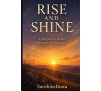 Rise and Shine: A Field Guide for the Days You Don't Feel Like a Star