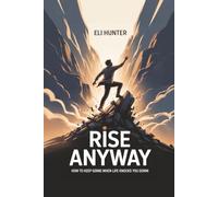 Rise Anyway: How to Keep Going When Life Knocks You Down