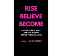 RISE BELIEVE BECOME: A STORY FO RESILIENCE, MENTORSHIP, AND DARING TO DREAM AGAIN