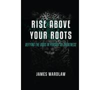 Rise Beyond Your Roots: Defying the Odds in Pursuit of Greatness: Your past does not define your future.