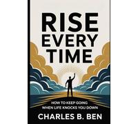 RISE EVERY TIME: HOW TO KEEP GOING WHEN LIFE KNOCKS YOU DOWN