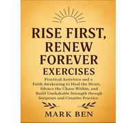 Rise First, Renew Forever Exercises: Practical Activities And A Faith Awakening To Heal The Heart, Silence The Chaos Within, And Build Unshakable Strength Through Seripture And Creative Practice