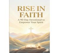 Rise In Faith: A 90-Day Devotional to Empower Your Spirit